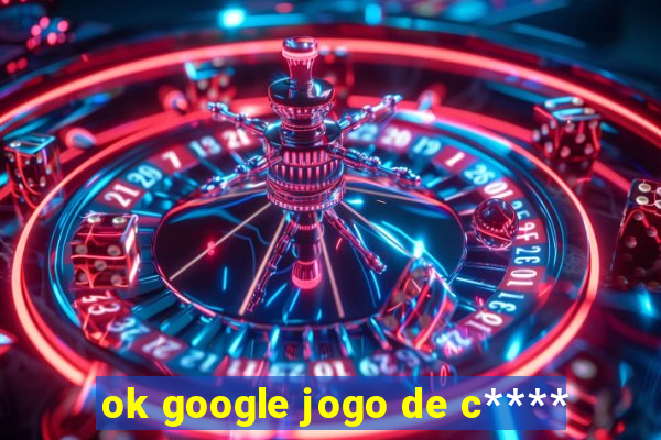 ok google jogo de c****